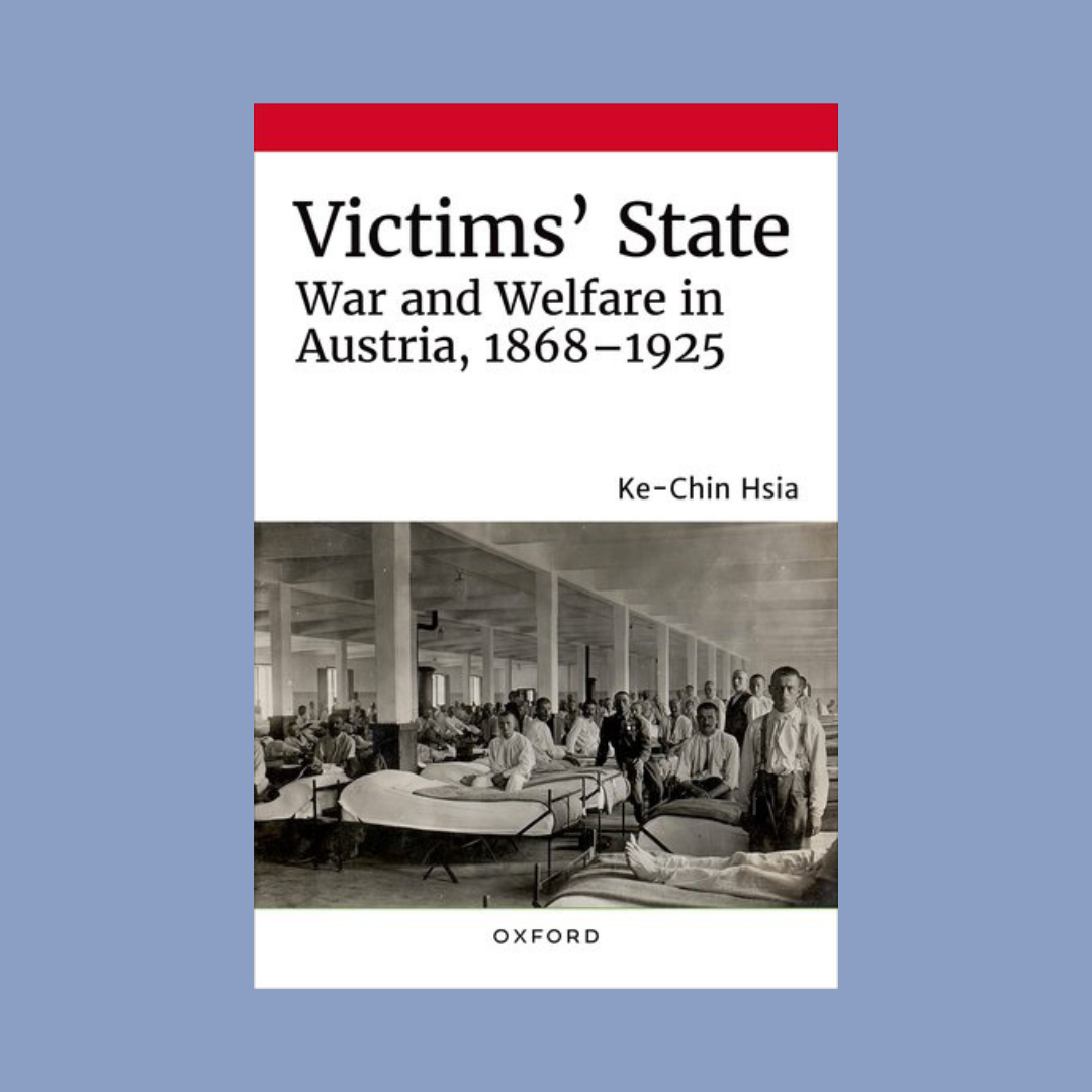 Victims’ State: War and Welfare in Austria, 1868-1925 by Ke-Chin Hsia