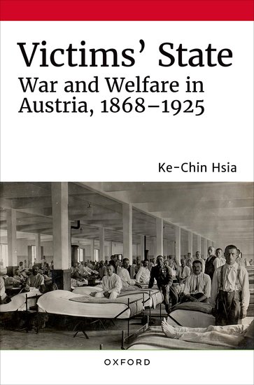 Victims’ State: War and Welfare in Austria, 1868-1925 by Ke-Chin Hsia