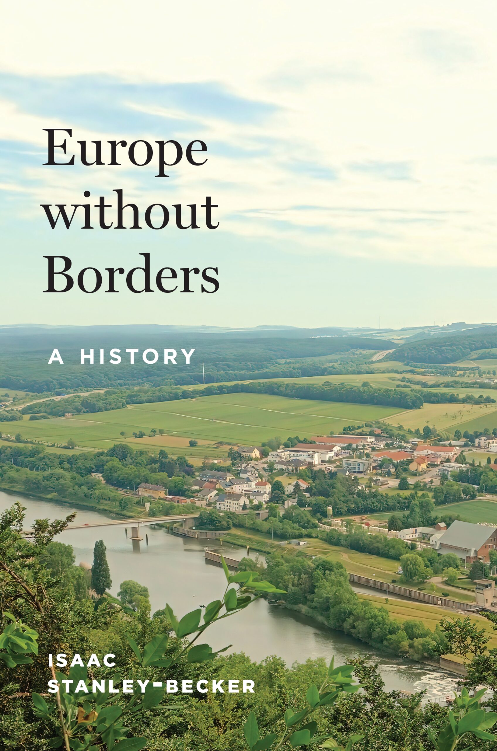 Book cover for Europe Without Borders: A History by Isaac Stanley-Becker, featuring a scenic aerial view of a European countryside with rolling green hills, a river, and a small town under a soft, cloudy sky.