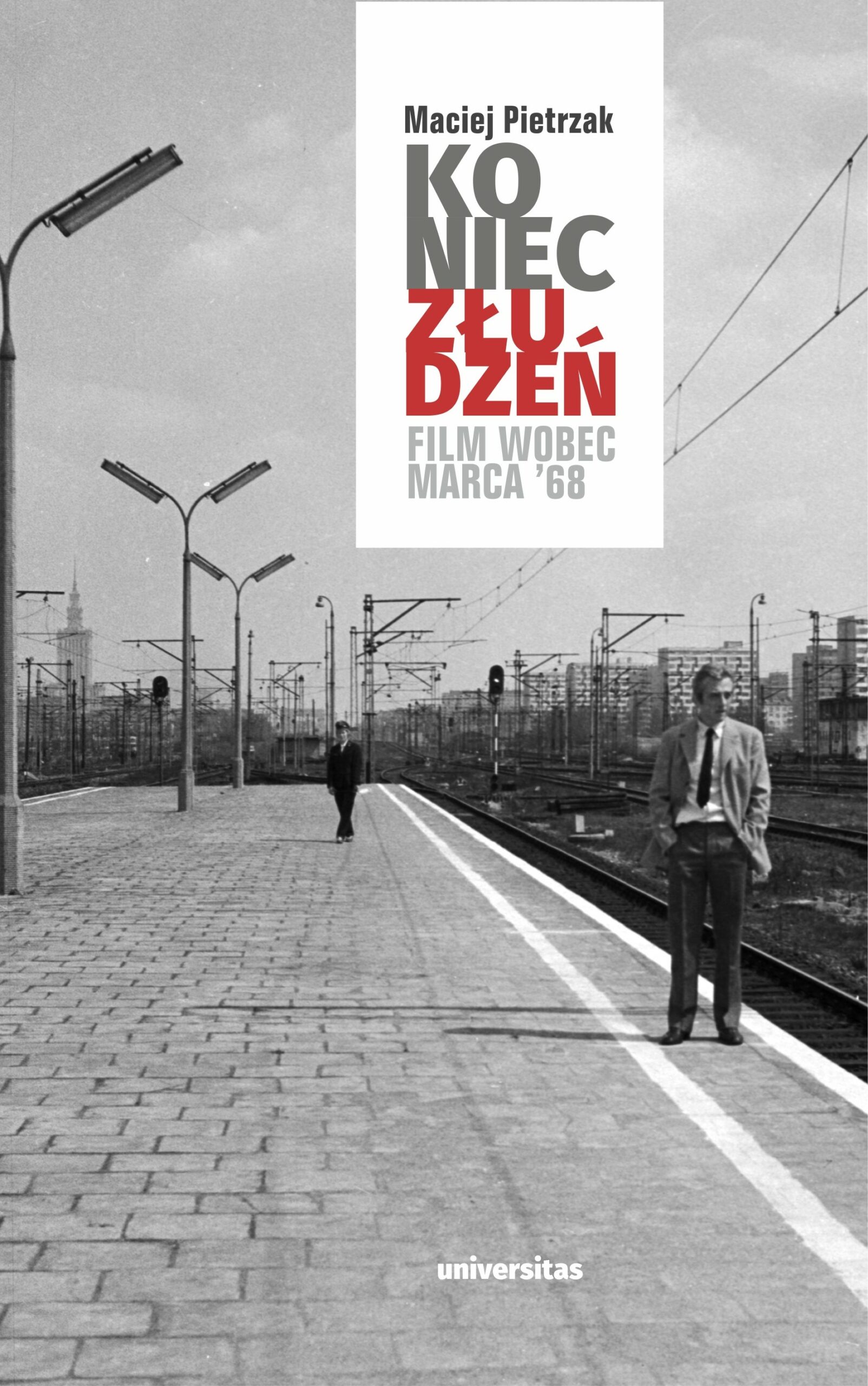 Book cover featuring a black-and-white photograph of two men standing on a nearly empty train platform with tracks and city buildings in the background. Overlaid on the left side is a white panel with the author’s name, Maciej Pietrzak, and the title ‘Koniec złudzeń. Film wobec Marca ’68’ in large gray and red text. The publisher’s name, Universitas, appears at the bottom.