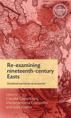 Book cover of Re-examining nineteenth-century Easts: Gendered narratives of encounter, edited by Claudia Capancioni, Mariaconcetta Costantini and Julia Kuehn. The background is a red-tinted nineteenth-century map of Asia, showing Russia, Central Asia, Persia, India and China, with labels such as Turkey, Afghanistan and Beloochistan visible near the top. The title and subtitle appear on a pale yellow panel in the middle, and the editors' names are in white below it. A circular badge in the top right corner reads "Interventions: Rethinking the Nineteenth Century."